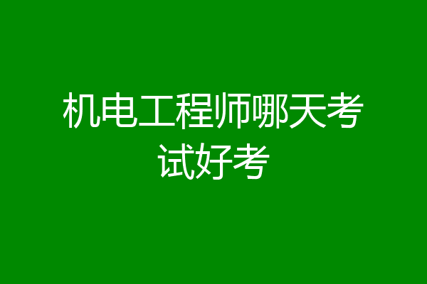 机电工程师哪天考试好考