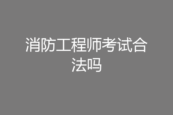 消防工程师考试合法吗