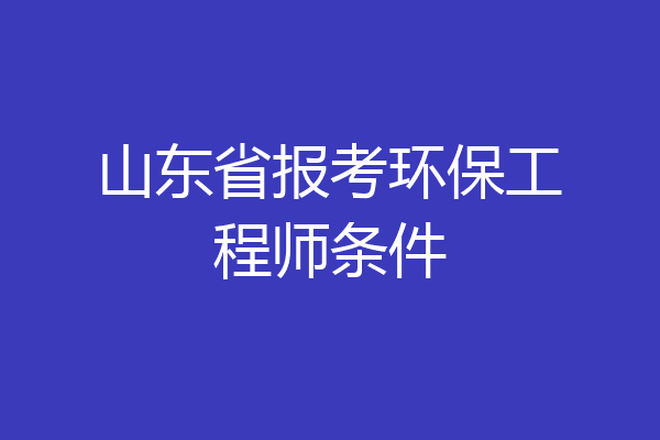 山东省报考环保工程师条件