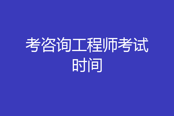 考咨询工程师考试时间