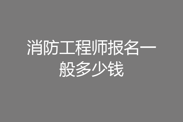 消防工程师报名一般多少钱