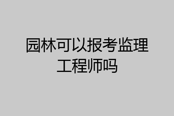 园林可以报考监理工程师吗
