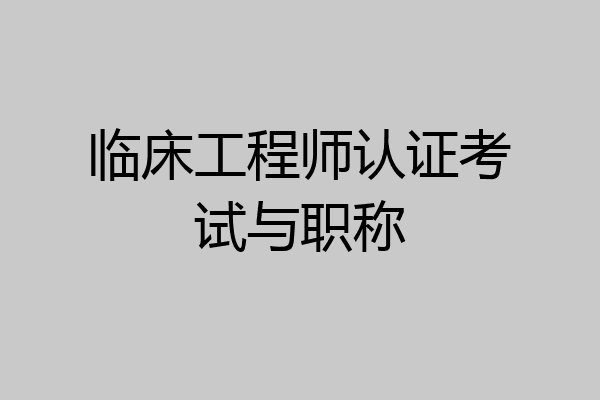 临床工程师认证考试与职称