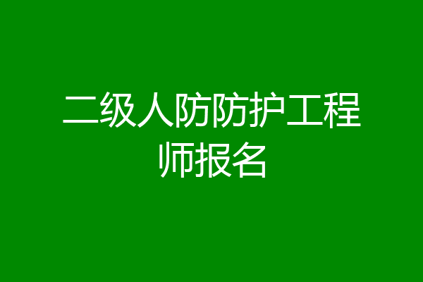 二级人防防护工程师报名
