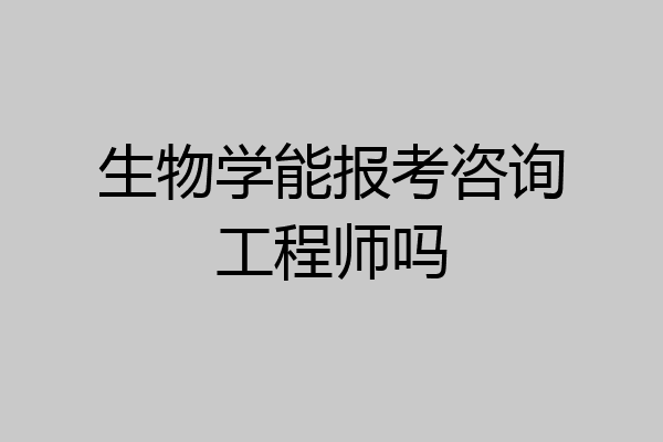生物学能报考咨询工程师吗