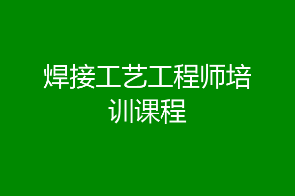 焊接工艺工程师培训课程
