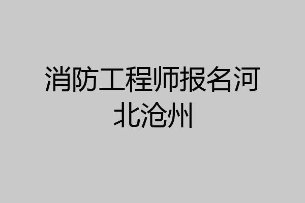 消防工程师报名河北沧州
