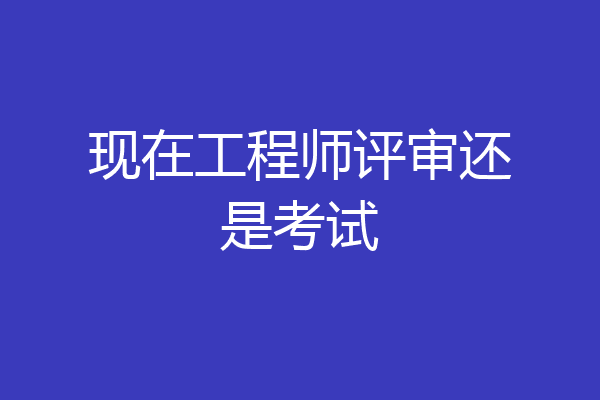 现在工程师评审还是考试