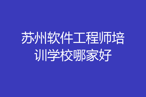 苏州软件工程师培训学校哪家好