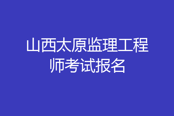 山西太原监理工程师考试报名