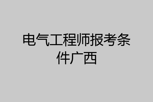 电气工程师报考条件广西