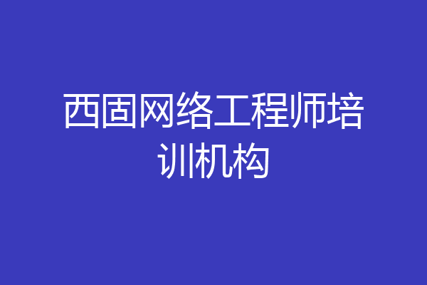 西固网络工程师培训机构