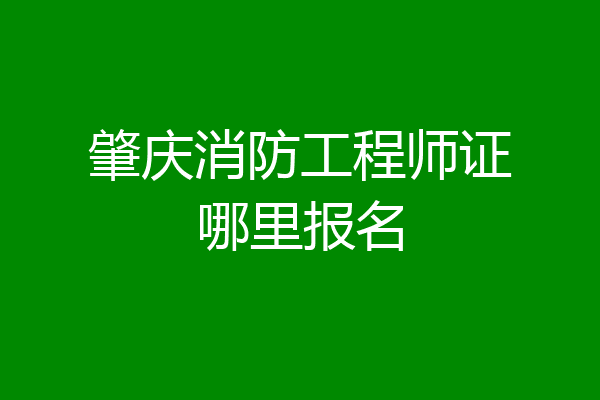 肇庆消防工程师证哪里报名