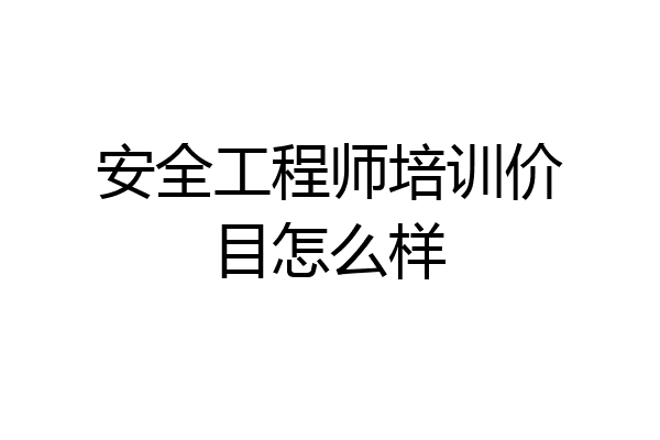 安全工程师培训价目怎么样