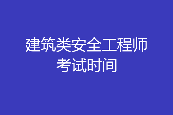 建筑类安全工程师考试时间