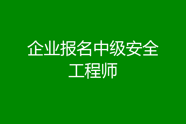 企业报名中级安全工程师