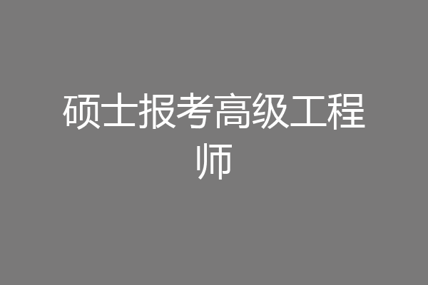 硕士报考高级工程师