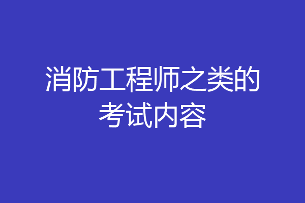 消防工程师之类的考试内容