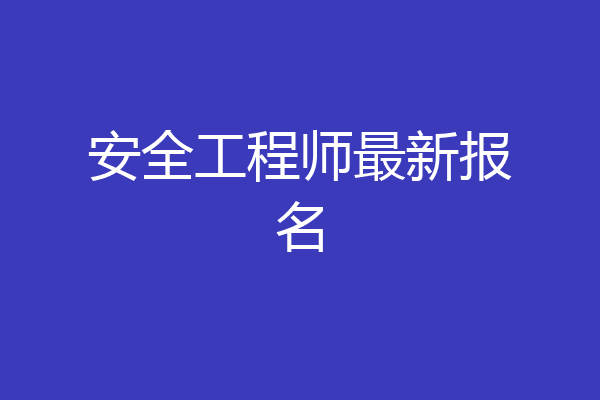 安全工程师最新报名