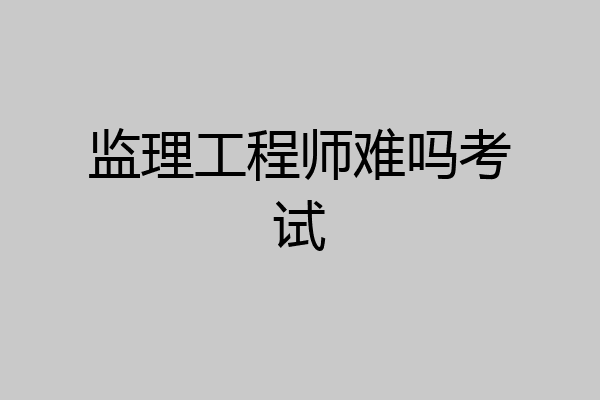 监理工程师难吗考试