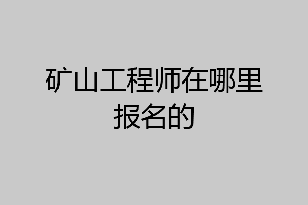 矿山工程师在哪里报名的