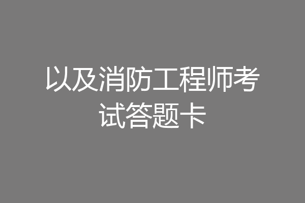 以及消防工程师考试答题卡