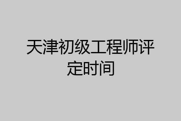 天津初级工程师评定时间
