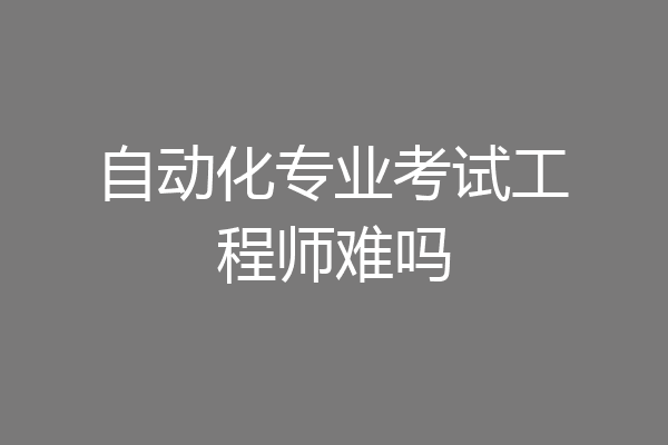 自动化专业考试工程师难吗