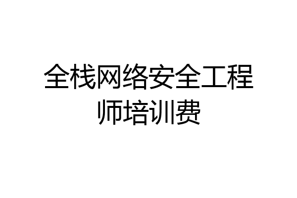 全栈网络安全工程师培训费