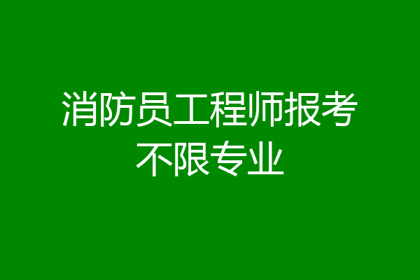 消防员工程师报考不限专业