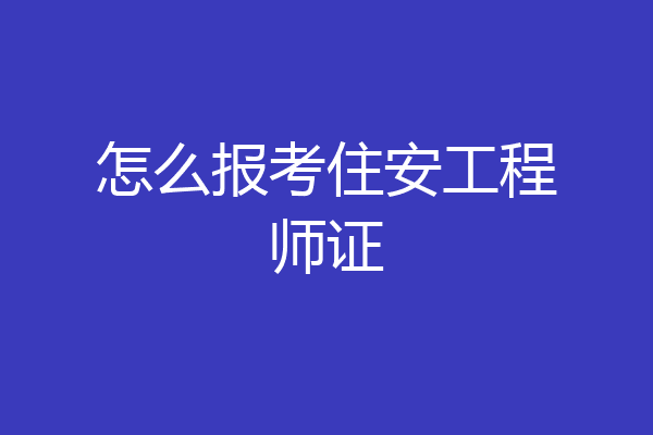 怎么报考住安工程师证