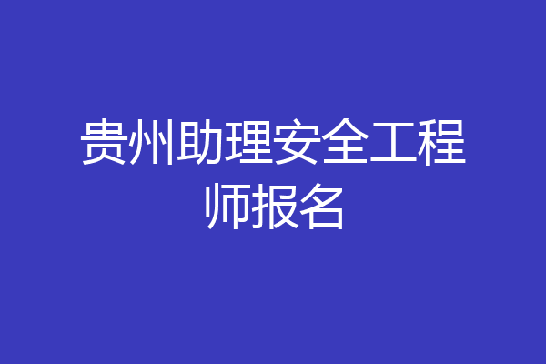 贵州助理安全工程师报名