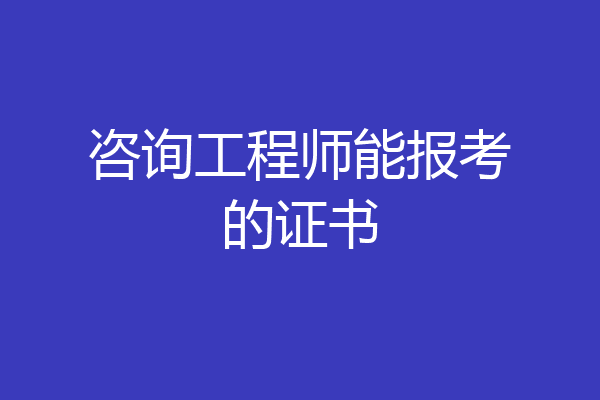 咨询工程师能报考的证书