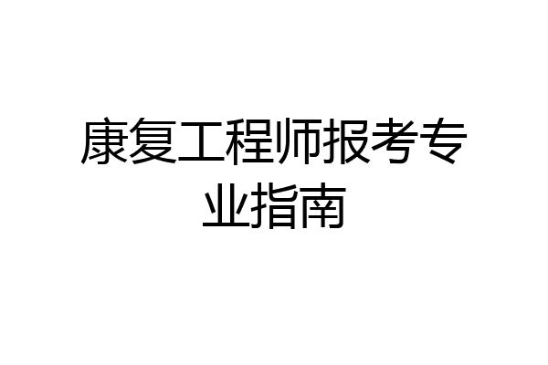 康复工程师报考专业指南