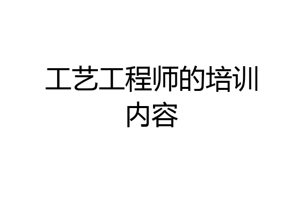工艺工程师的培训内容