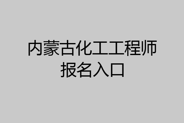 内蒙古化工工程师报名入口