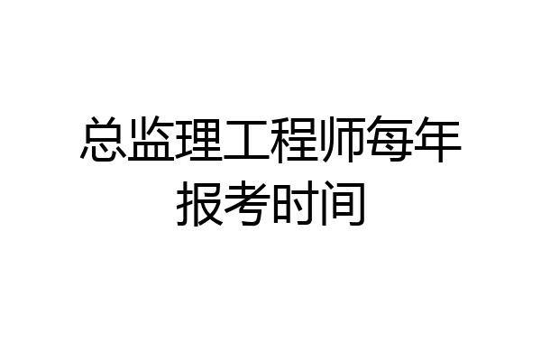 总监理工程师每年报考时间
