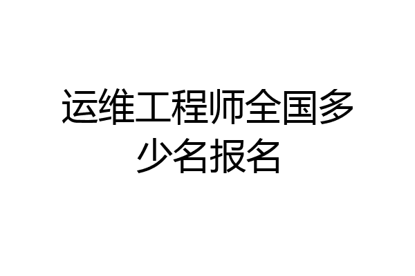运维工程师全国多少名报名