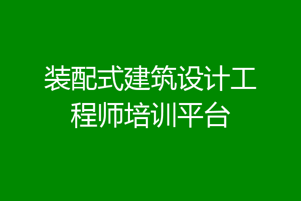 装配式建筑设计工程师培训平台
