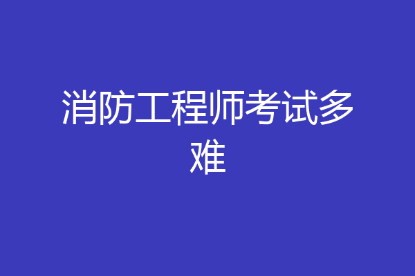 消防工程师考试多难