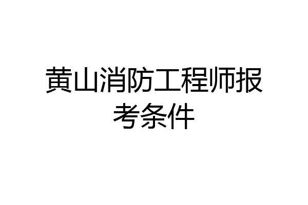 黄山消防工程师报考条件