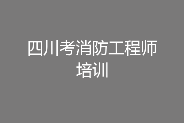 四川考消防工程师培训