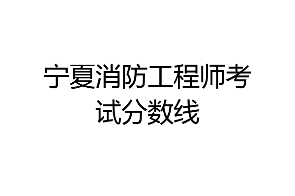 宁夏消防工程师考试分数线