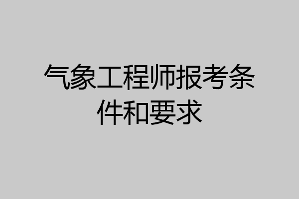 气象工程师报考条件和要求