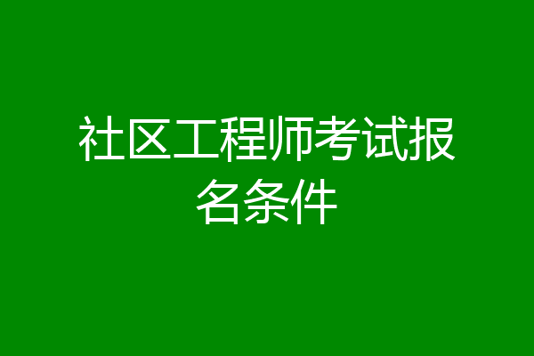 社区工程师考试报名条件