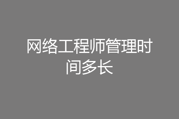 网络工程师管理时间多长