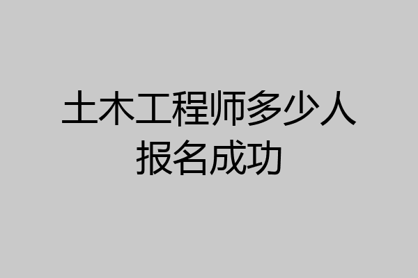 土木工程师多少人报名成功