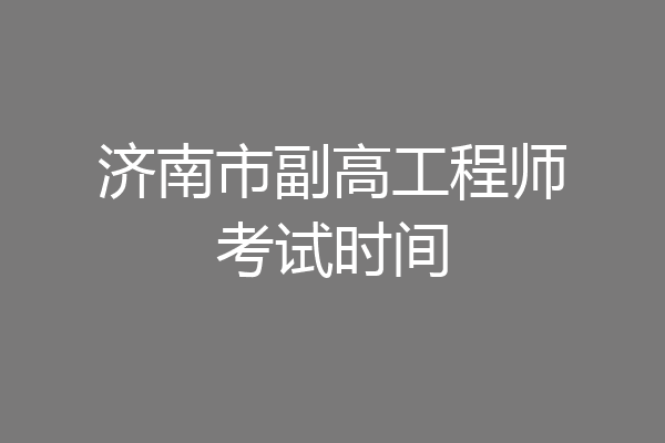 济南市副高工程师考试时间