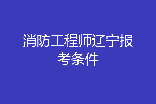 消防工程师辽宁报考条件