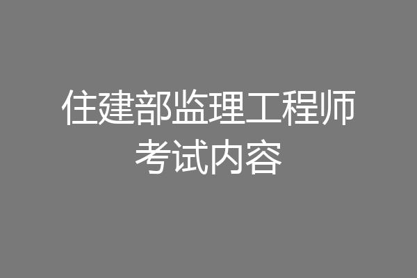 住建部监理工程师考试内容